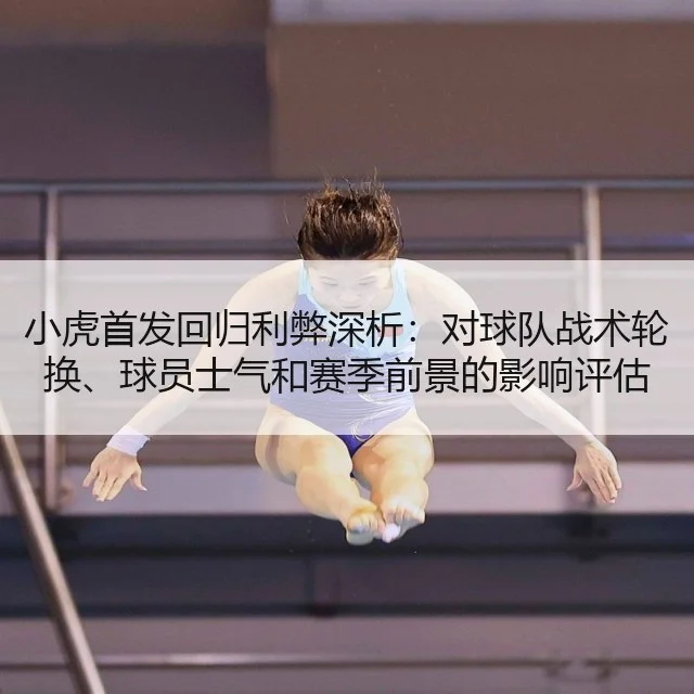 小虎首发回归利弊深析：对球队战术轮换、球员士气和赛季前景的影响评估