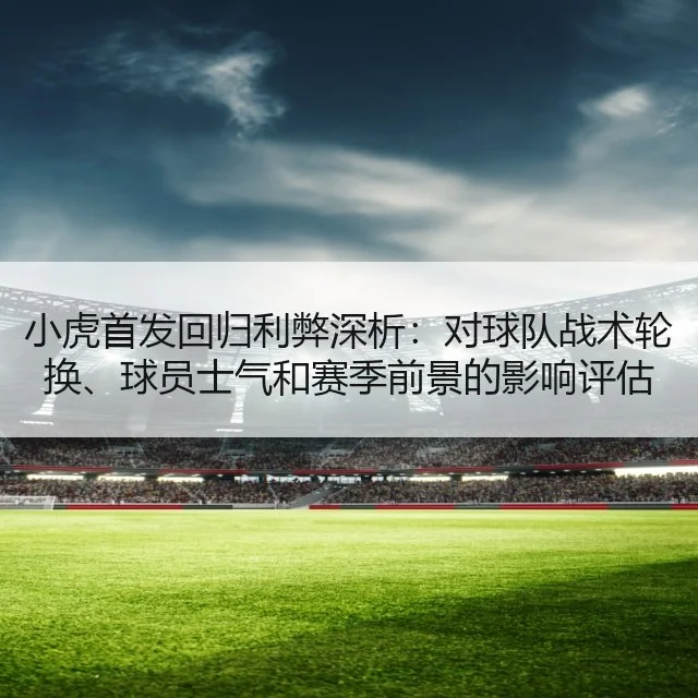 小虎首发回归利弊深析：对球队战术轮换、球员士气和赛季前景的影响评估